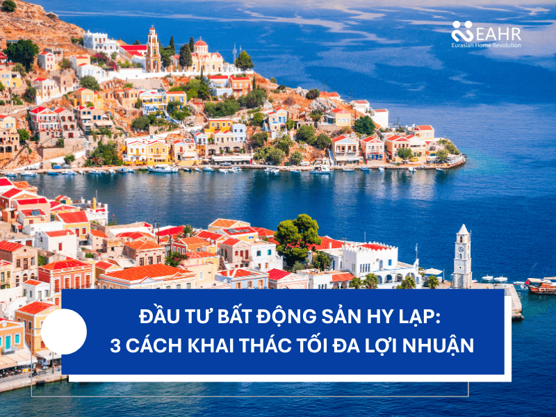 Đầu Tư Bất Động Sản Hy Lạp: 3 Cách Khai Thác Tối Đa Lợi Nhuận