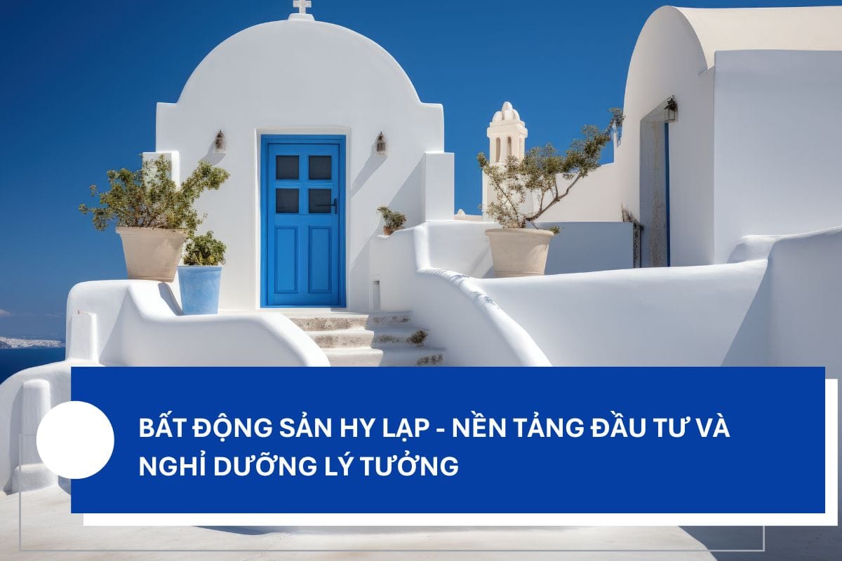 Bất Động Sản Hy Lạp - Nền Tảng Đầu Tư và Nghỉ Dưỡng Lý Tưởng