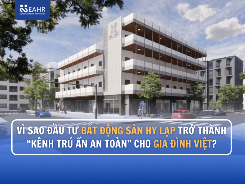 Vì Sao Đầu Tư Bất Động Sản Hy Lạp Trở Thành “Kênh Trú Ẩn An Toàn” Cho Gia Đình Việt?