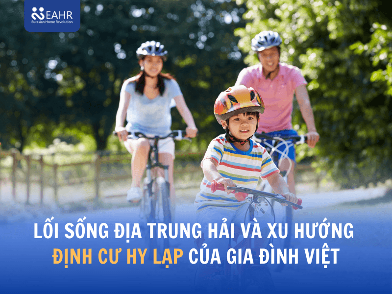Vì sao lối sống Địa Trung Hải phù hợp với gia đình Việt?