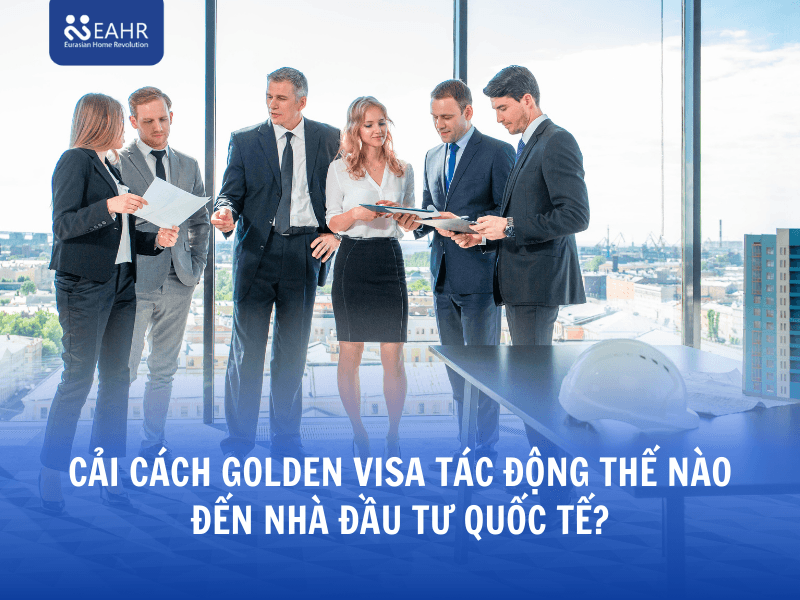 Cải cách Golden Visa tác động thế nào đến nhà đầu tư quốc tế?